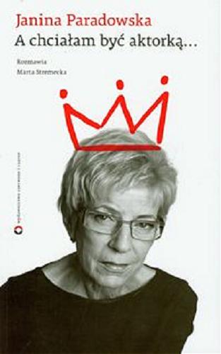 Okładka książki A chciałam być aktorką... / z Janiną Paradowską rozmawia Marta Stremecka.