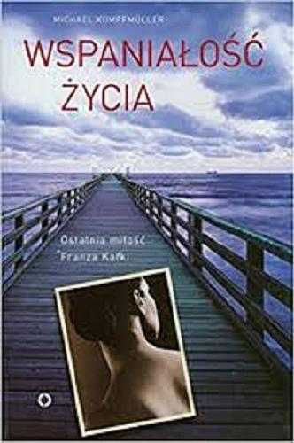 Okładka książki Wspaniałość życia : opowieść o ostatniej miłości Franza Kafki / Michael Kumpfmüller ; przełożyła z niemieckiego Ewa Ziegler-Brodnicka.