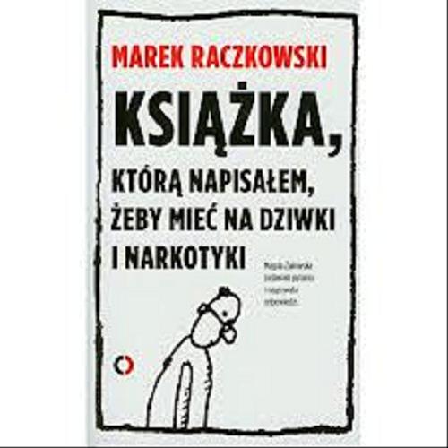 Okładka książki Książka, którą napisałem, żeby mieć na dziwki i narkotyki / Marek Raczkowski ; rozmawia Magda Żakowska.