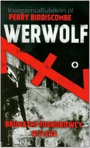 Okładka książki Werwolf : brunatni pogrobowcy Hitlera / Perry Biddiscombe ; przeł. z ang. Sławomir Kędzierski.