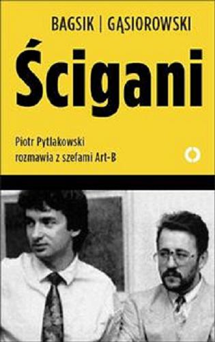 Okładka książki Ścigani : Piotr Pytlakowski rozmawia z szefami Art-B / Bogusław Bagsik, Andrzej Gąsiorowski.