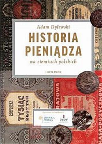 Okładka książki Historia pieniądza na ziemiach polskich / Adam Dylewski ; [współpr. Piotr Kosanowski, Radosław Mierzejewski].