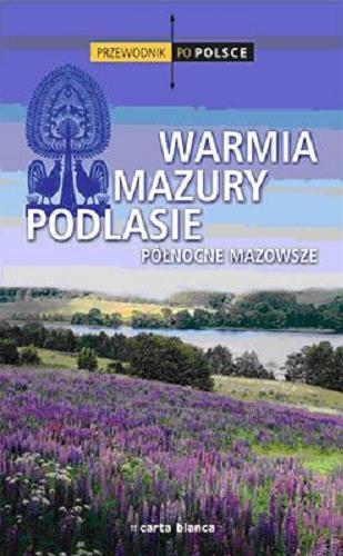 Okładka książki Warmia, Mazury, Podlasie : północne Mazowsze / [red. prowadzący Tomasz Kaliński, Marcin Kicki ; treść turystyczna Paweł Zalewski].