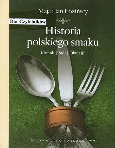 Okładka książki Historia polskiego smaku : kuchnia, stół, obyczaje / Maja i Jan Łozińscy ; wybór zdj. Maja i Jan Łozińscy.