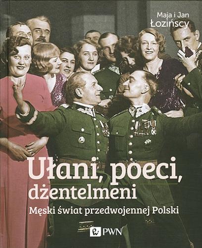 Okładka książki Ułani, poeci, dżentelmeni : męski świat przedwojennej Polski / Maja i Jan Łozińscy.