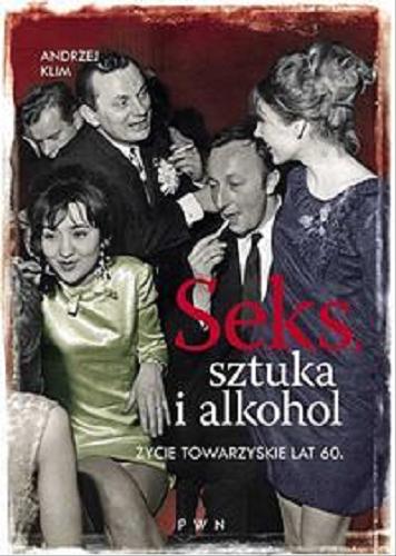 Okładka książki Seks, sztuka i alkohol : życie towarzyskie lat 60. / Andrzej Klim.