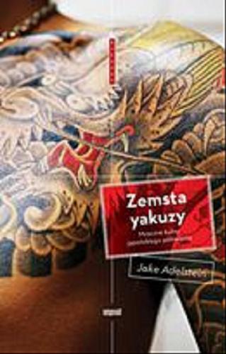 Okładka książki Zemsta yakuzy : mroczne kulisy japońskiego półświatka / Jake Adelstein ; tł. [z ang.] Jacek Żuławnik.