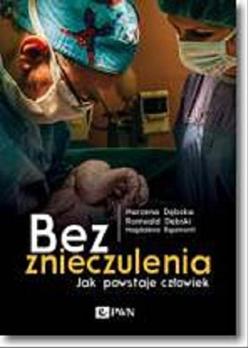 Okładka książki Bez znieczulenia : jak powstaje człowiek / Marzena Dębska, Romuald Dębski, Magdalena Rigamonti.