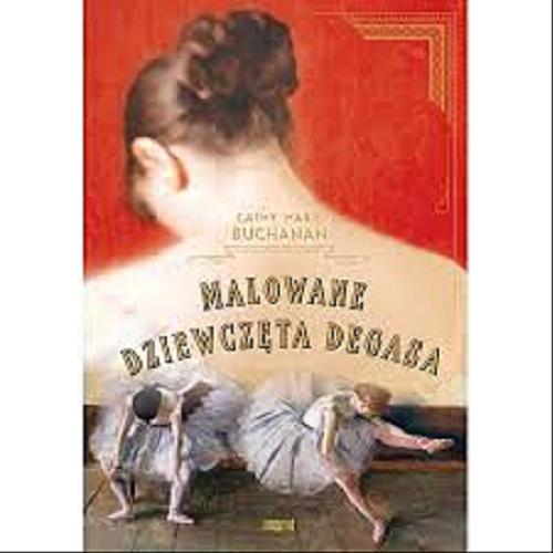 Okładka książki Malowane dziewczęta Degasa / Cathy Marie Buchanan ; tł. Natalia Wiśniewska.