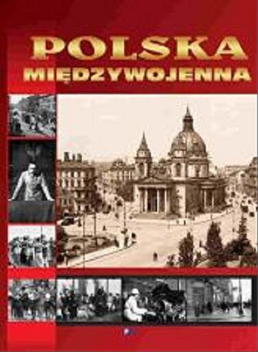Okładka książki Polska międzywojenna / [redaktor prowadzący Katarzyna Kucharczuk ; tekst Kazimierz Kunicki, Tomasz Ławecki, Liliana Olchowik].