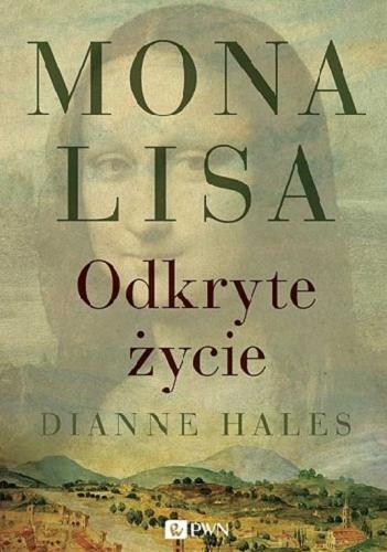 Okładka książki Mona Lisa : odkryte życie / Dianne Hales ; tł. Grzegorz Kulesza.