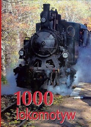 Okładka książki 1000 lokomotyw : historia, klasyka, technika / [tłumaczenie Magdalena Latecka, Przemysław Hodyra].