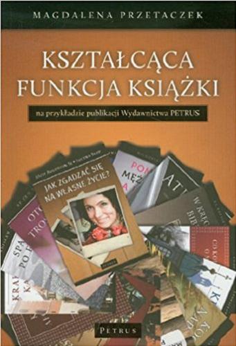Okładka książki Kształcąca funkcja książki na przykładzie publikacji Wydawnictwa PETRUS / Magdalena Przetaczek.