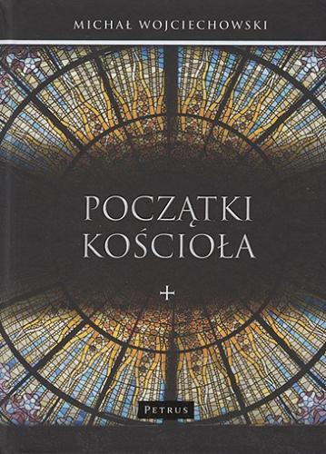 Okładka  Początki Kościoła / Michał Wojciechowski ; [recenzenci ks. prof. Waldemar Chrostowski, ks. prof. Mariusz Rosik].