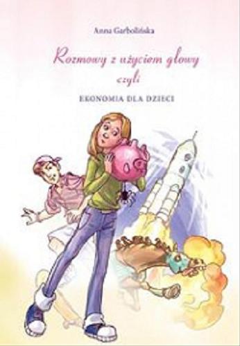 Okładka książki Rozmowy z użyciem głowy czyli ekonomia dla dzieci / Anna Garbolińska ; ilustracje Pamela Jaworska.