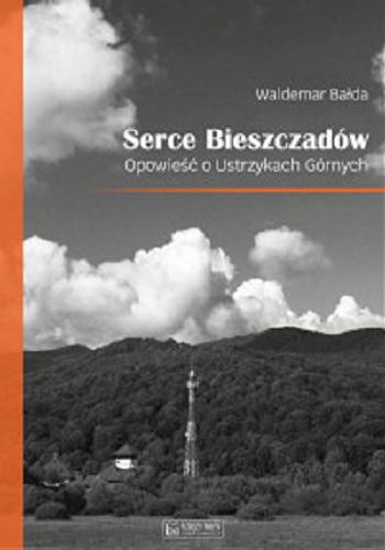 Okładka książki Serce Bieszczadów : opowieść o Ustrzykach Górnych / Waldemar Bałda.