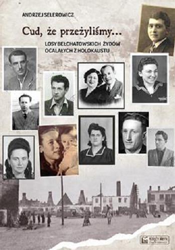 Okładka książki Cud, że przeżyliśmy... : losy bełchatowskich Żydów ocalałych z Holokaustu / Andrzej Selerowicz.