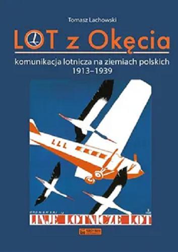 Okładka książki Lot z Okęcia : komunikacja lotnicza na ziemiach polskich 1913-1939 / Tomasz Lachowski.