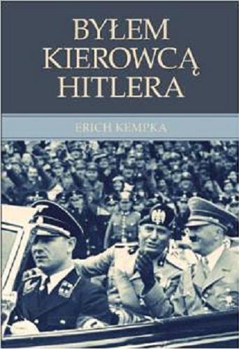 Okładka książki Byłem kierowcą Hitlera / Erich Kempka ; przekład Marcin Jojko.