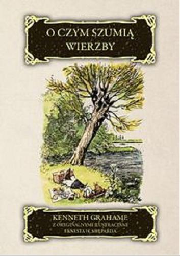Okładka książki O czym szumią wierzby / Kenneth Grahame ; z oryg. il. Ernesta H. Sheparda ; z ang. przeł. Maciej Płaza.