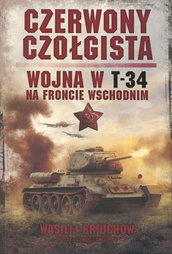 Okładka książki Czerwony czołgista : wojna w T-34 na froncie wschodnim / Wasilij Briuchow ; spisał Siergiej Anisimow ; przeł. Natalia Matela.