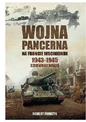 Okładka książki Wojna pancerna na froncie wschodnim, T. 2, 1943-1945 : czerwony walec / Robert Forczyk ; przełożył: Sławomir Kędzierski.