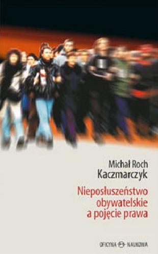 Okładka książki Nieposłuszeństwo obywatelskie a pojęcie prawa / Michał Roch Kaczmarczyk.
