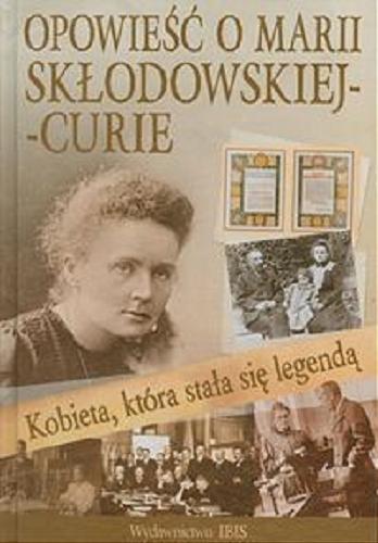 Okładka książki Kobieta, która stała się legendą : opowieść o Marii Skłodowskiej-Curie / [tekst Agnieszka Nożyńska-Demianiuk].
