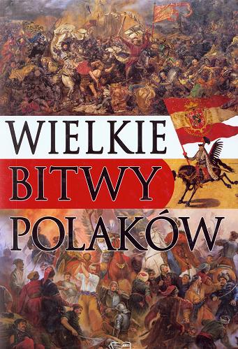 Okładka książki Wielkie bitwy Polaków / [redakcja Aneta Jurgilewicz-Stępień].