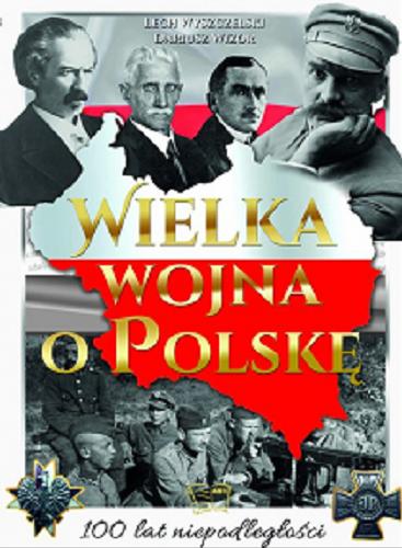 Okładka książki Wielka wojna o Polskę / Dariusz Wizor, Lech Wyszczelski.