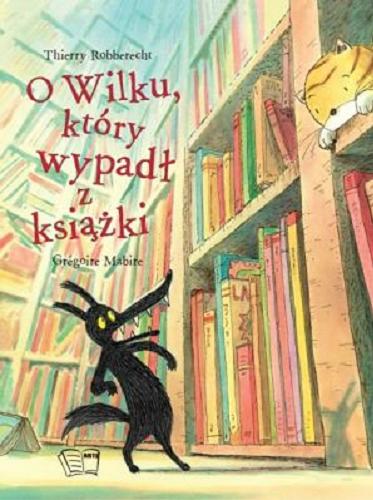 Okładka książki O Wilku, który wypadł z książki / Thierry Robberecht ; [ilustracje] Gregoire Mabire ; [tłumaczenie Izabela Kurek].