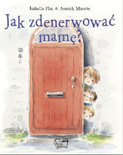 Okładka książki Jak zdenerwować mamę? / Flas Isabelle, Annick Masson ; tłumaczenie: Izabela Kurek.