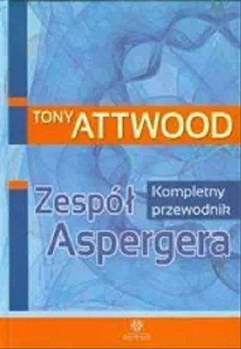 Okładka książki Zespół Aspergera : kompletny przewodnik / Tony Attwood ; przekład Anna Sawicka-Chrapkowicz.