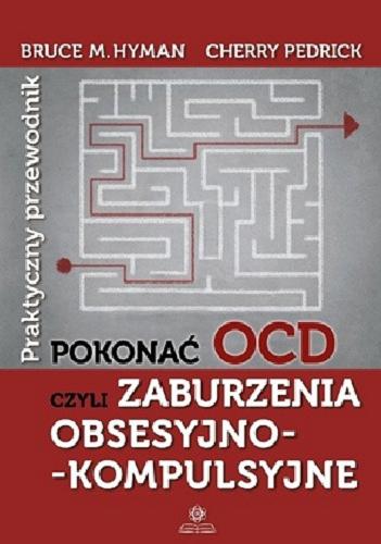 Okładka książki Pokonać OCD czyli Zaburzenia obsesyjno-kompulsyjne : praktyczny przewodnik / Bruce M. Hyman, Cherry Pedrick ; przekład: Juliusz Okuniewski.