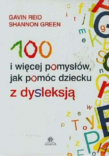 Okładka książki 100 i więcej pomysłów, jak pomóc dziecku z dysleksją / Gavin Reid, Shannon Green ; przekład : Izabela Zakrzewska.