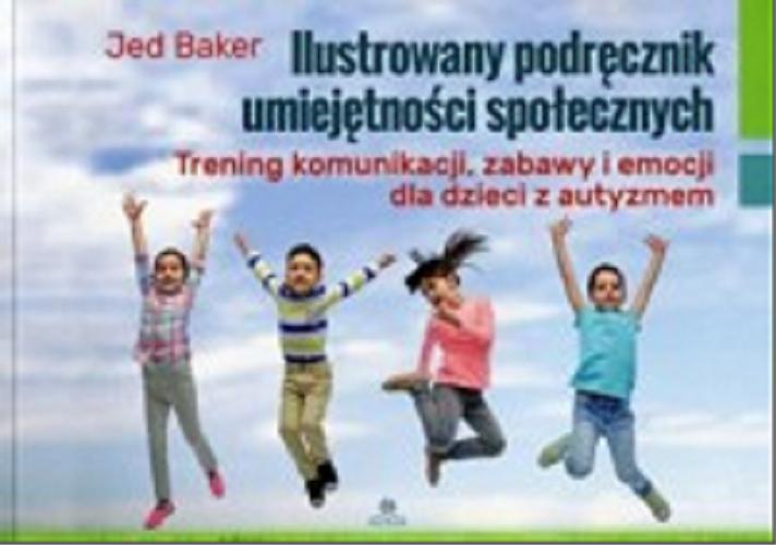 Okładka książki Ilustrowany podręcznik umiejętności społecznych : trening komunikacji, zabawy i emocji dla dzieci z autyzmem / Jed Baker ; przekład Zuzanna Kalicka-Karpowicz.