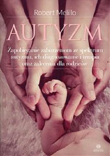 Okładka książki Autyzm : zapobieganie zaburzeniom ze spektrum autyzmu, ich diagnozowanie i terapia oraz zalecenia dla rodziców / Robert Melillo, przekład Agnieszka Pałynyczko-Ćwiklińska.