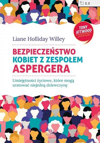 Okładka książki Bezpieczeństwo kobiet z zespołem Aspergera : umiejętności życiowe, które mogą uratować niejedną dziewczynę / Liane Holliday Willey ; przekład Juliusz Okuniewski ; [przedmowa Tony Attwood].