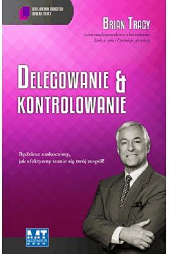 Okładka książki Delegowanie & kontrolowanie / Brian Tracy ; przekład Marek Rostocki.