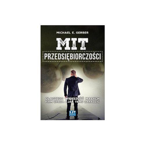 Okładka książki Mit przedsiębiorczości : dlaczego większość małych firm upada i jak temu zaradzić / Michael E. Gerber ; przeł. Tomasz Rzychoń.