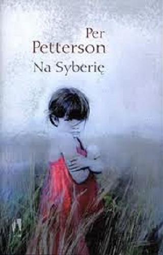 Okładka książki Na Syberię / Per Petterson ; przełożyła Iwona Zimnicka.