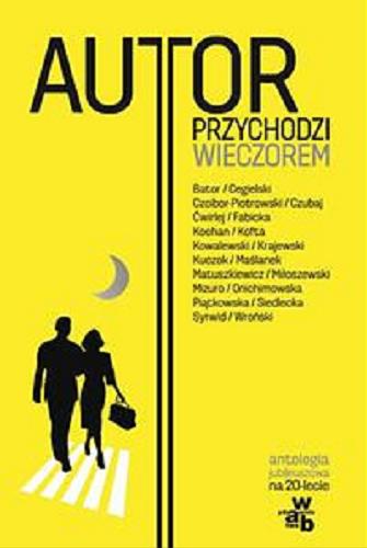 Okładka książki Autor przychodzi wieczorem : antologia jubileuszowa na 20-lecie / Joanna Bator [et al.].
