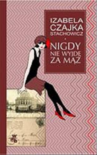 Okładka książki Nigdy nie wyjdę za mąż / Izabela Czajka-Stachowicz.