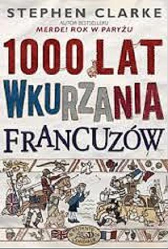 Okładka książki 1000 lat wkurzania Francuzów / Stephen Clarke ; przeł. Stanisław Kroszczyński.