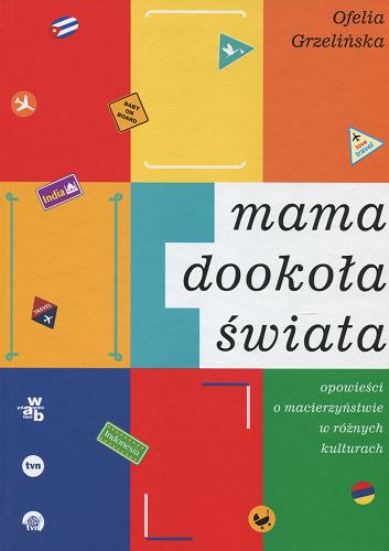 Okładka książki Mama dookoła świata : opowieści o macierzyństwie w różnych kulturach / Ofelia Grzelińska.
