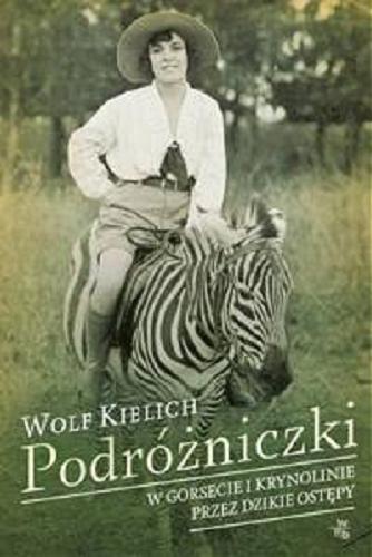 Okładka książki Podróżniczki : w gorsecie i krynolinie przez dzikie ostępy / Wolf Kielich ; przełożyła [z holenderskiego] Małgorzata Diederen-Woźniak.