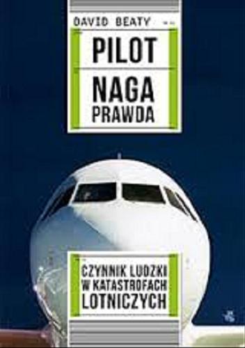 Okładka książki Pilot - naga prawda : czynnik ludzki w katastrofach lotniczych / David Beaty ; przeł. Leszek Erenfeicht, Piotr Abraszek.