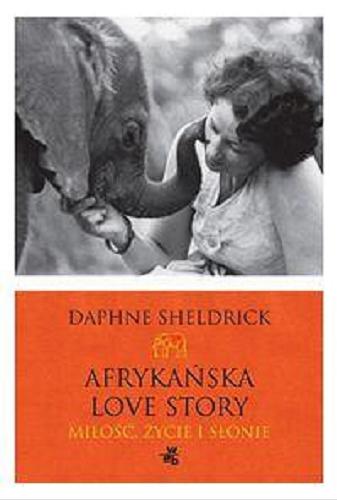 Okładka książki Afrykańska Love Story : miłość, życie i słonie / Daphne Sheldrick ; przełożyła [z ang.] Dorota Kozińska.