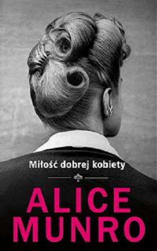Okładka książki Miłość dobrej kobiety / Alice Munro ; z angielskiego przełożyła Agnieszka Pokojska.
