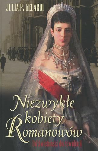 Okładka książki Niezwykłe kobiety Romanowów : od świetności do rewolucji / Julia P. Gelardi ; przełożył Jerzy Wołk-Łaniewski.